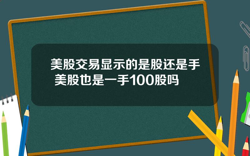 美股交易显示的是股还是手 美股也是一手100股吗